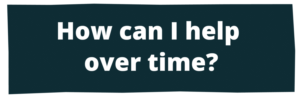 How can I help over time?