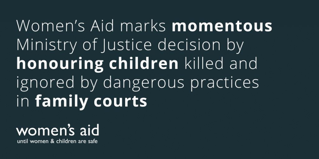 Women's Aid marks momentous Ministry of Justice decision by honouring children killed and ignored by dangerous practices in family courts
