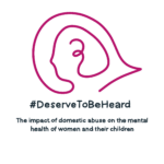 #DeserveToBeHeard The impact of domestic abuse abuse on the mental health of women and their children