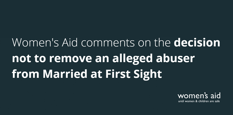 Women's Aid comments on the decision not to remove an alleged abuser from Married at First Sight
